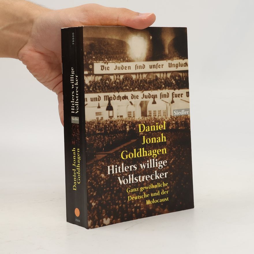 Daniel Goldhagen Hitlers willige Vollstrecker: ganz gewöhnliche Deutsche und der Holocaust
