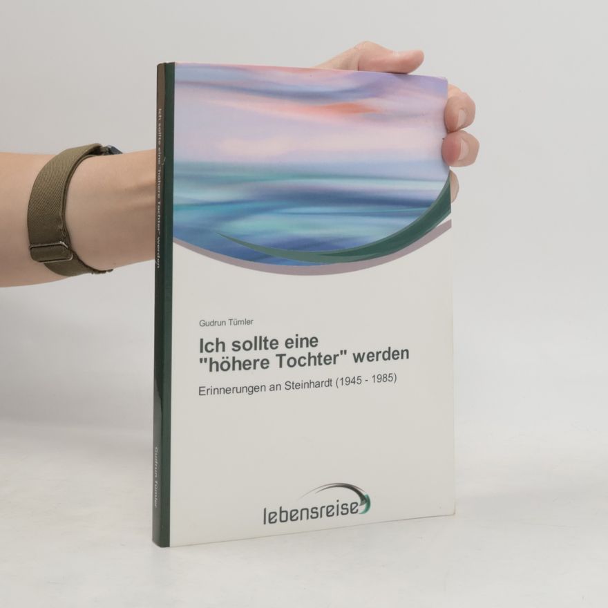 Gudrun Tümler Ich sollte eine "höhere Tochter" werden: Erinnerungen an Steinhardt (1945 - 1985)