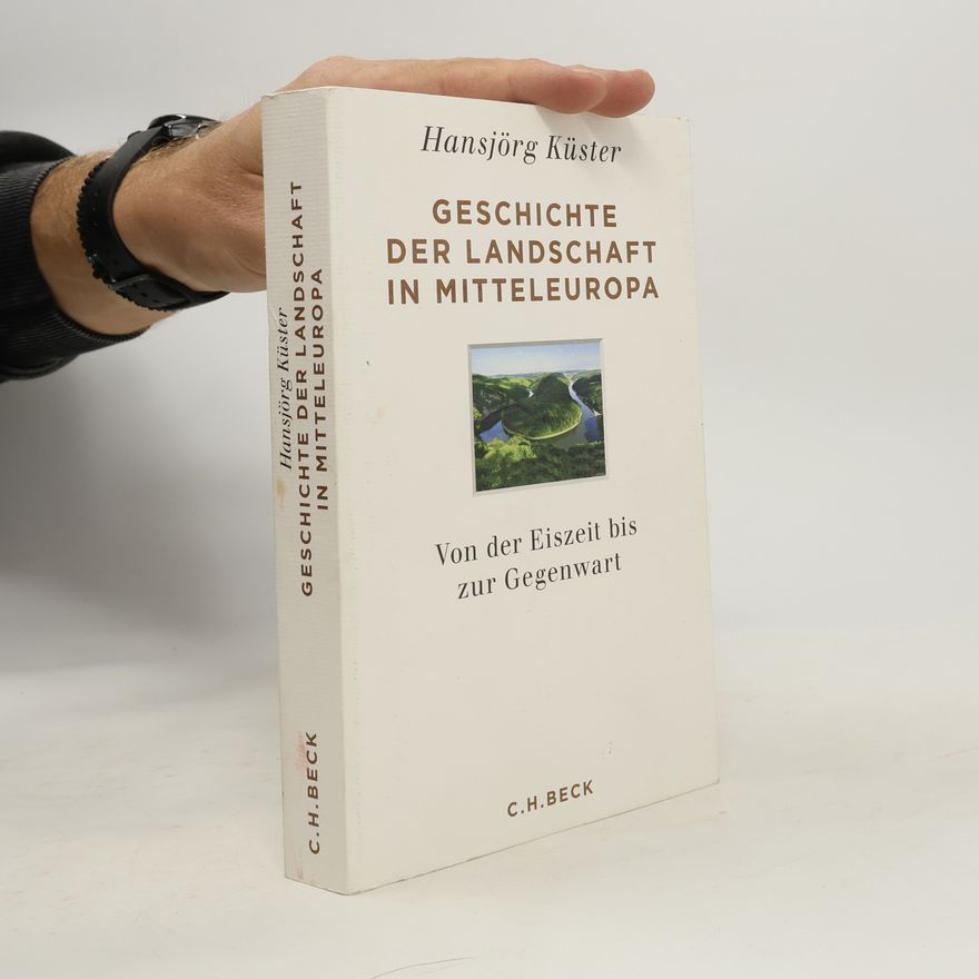 Hansjörg Küster Geschichte der Landschaft in Mitteleuropa