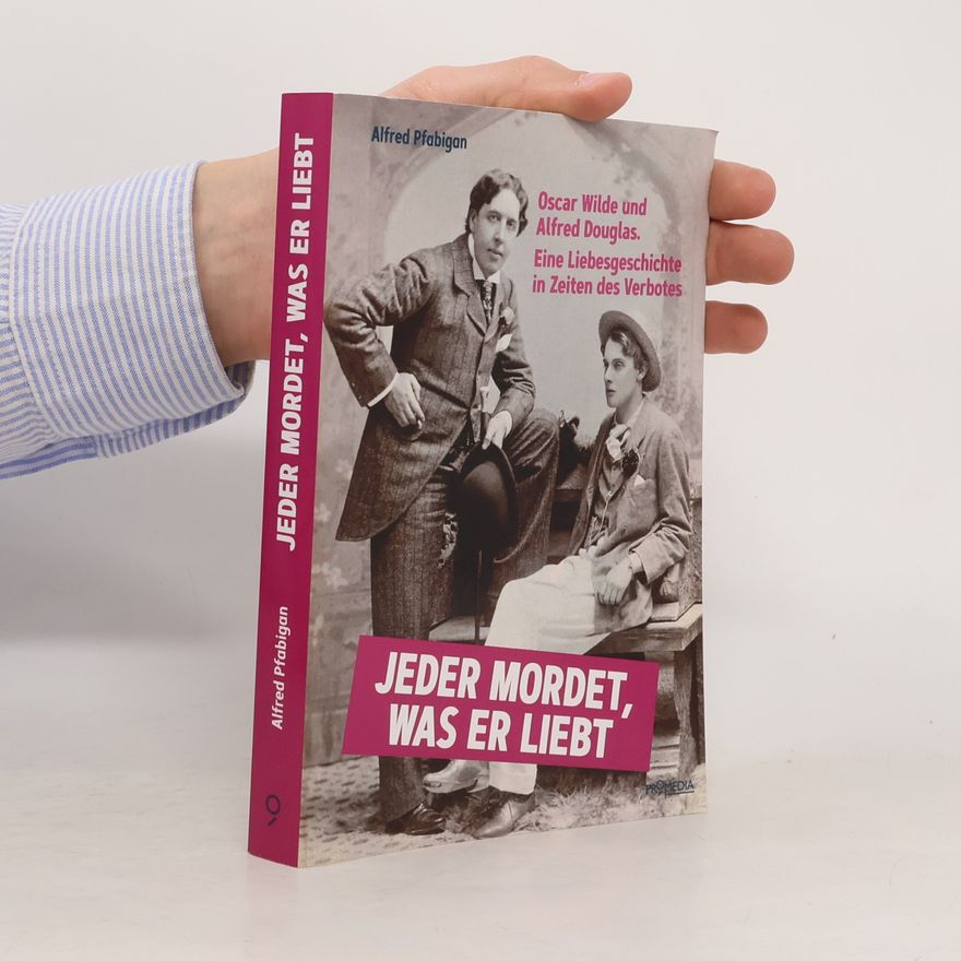 Alfred Pfabigan Jeder mordet, was er liebt: Oscar Wilde und Alfred Douglas. Eine Liebesgeschichte in Zeiten des Verbotes