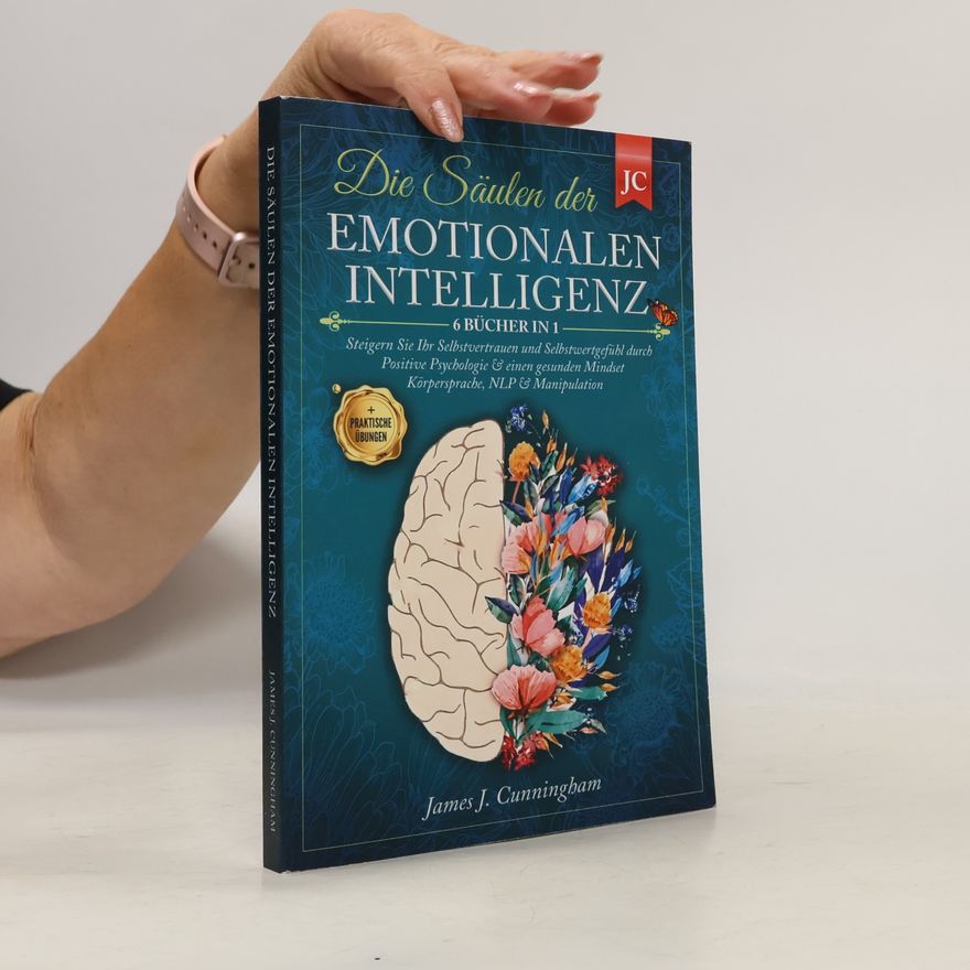 Cunningham J. F. (James Frederick) Die Säulen der Emotionalen Intelligenz: 6 Bücher in 1 Steigern Sie Ihr Selbstvertrauen & Selbstwertgefühl durch Positive Psychologie & einen Gesunden Mindset Körpersprache, NLP & Manipulation +Übungen