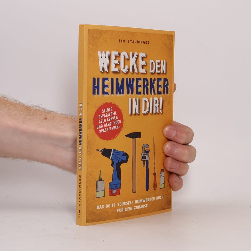 Tim Staudinger Wecke den Heimwerker in dir! Das do it yourself Heimwerker Buch für dein Zuhause. Selber reparieren, Geld sparen und dabei noch Spaß haben!