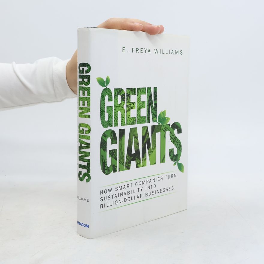 E. Freya Williams Green Giants: How Smart Companies Turn Sustainability Into Billion-Dollar Businesses