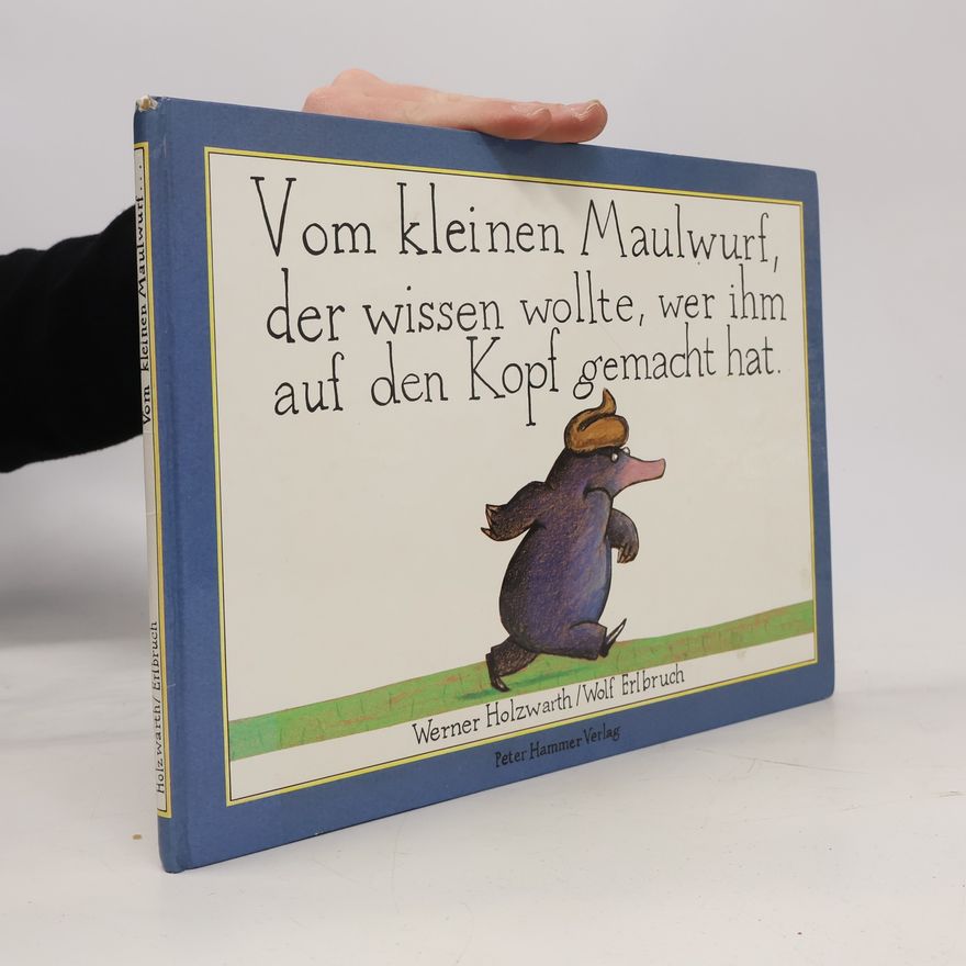 Werner Holzwarth Vom kleinen Maulwurf, der wissen wollte, wer ihm auf den Kopf gemacht hat