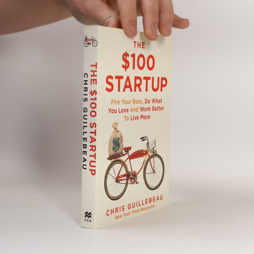 Chris Guillebeau The $100 Startup: Fire Your Boss, Do What You Love and Work Better To Live More