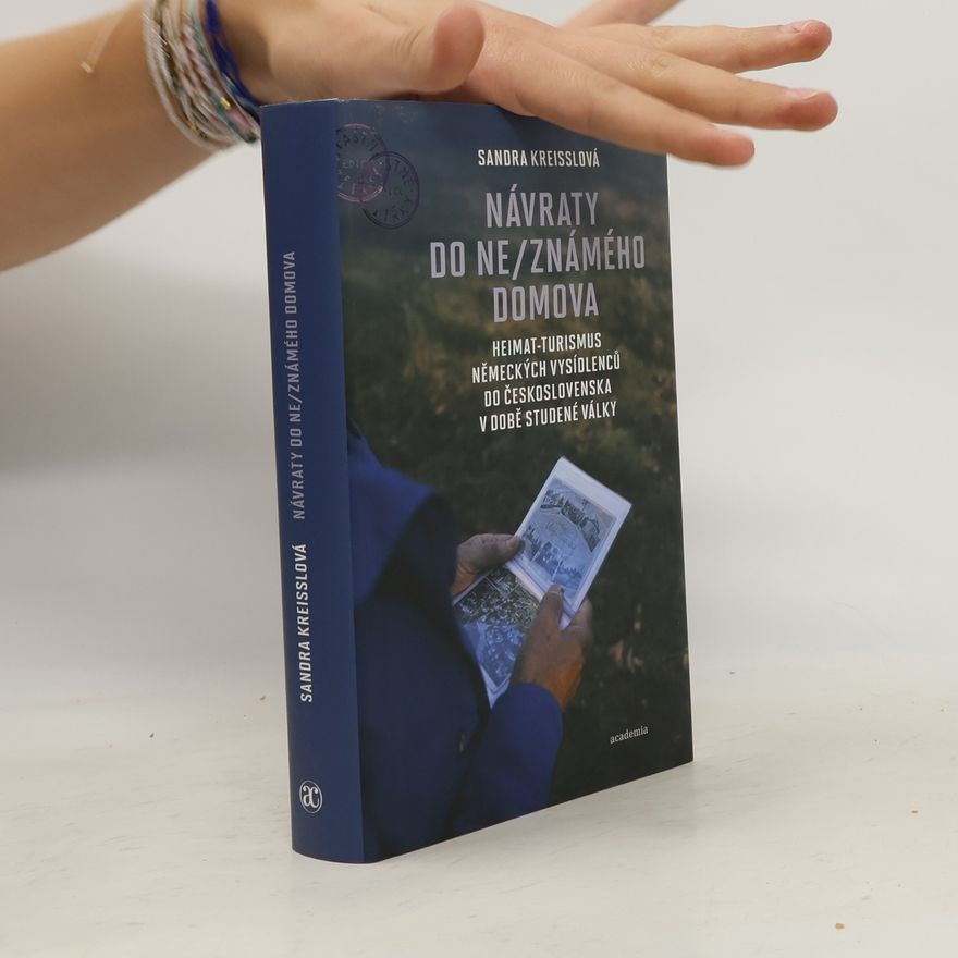 Sandra Kreisslová Návraty do ne/známého domova. Heimatturismus německých vysídlenců do Československa v době studené války