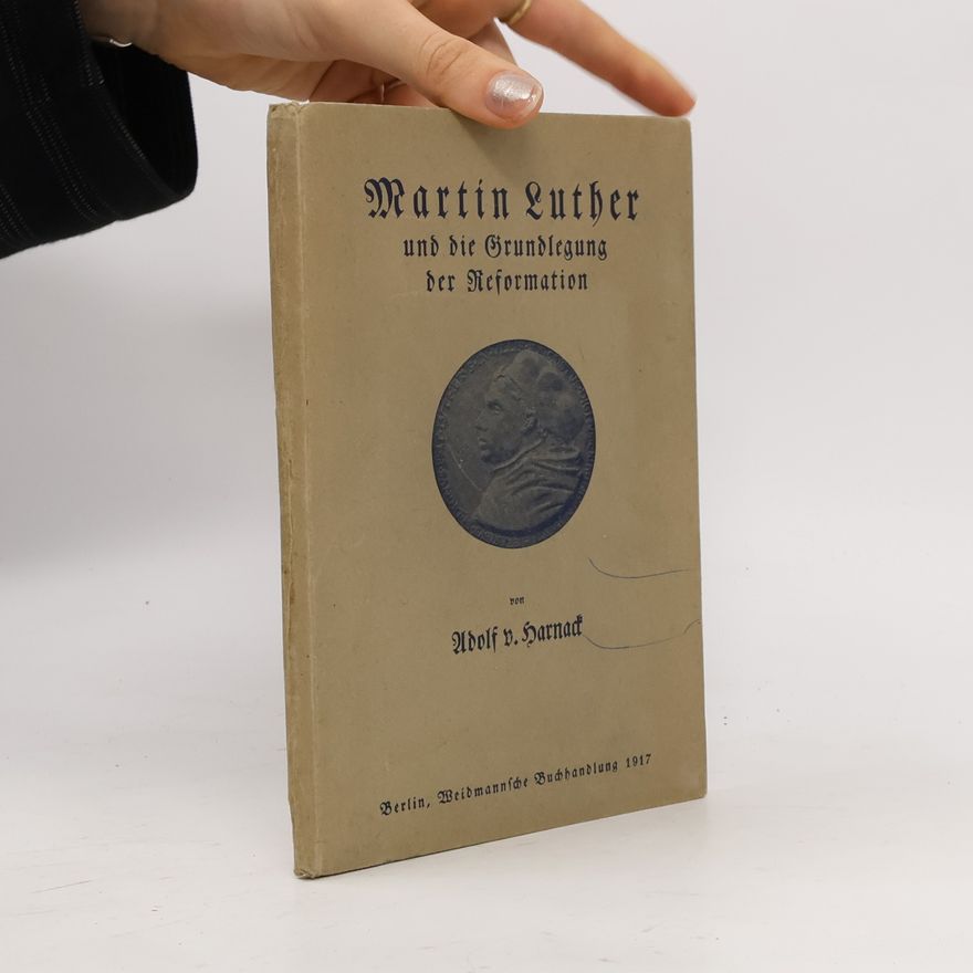 Adolf von Harnack Martin Luther und die Grundlegung der Reformation