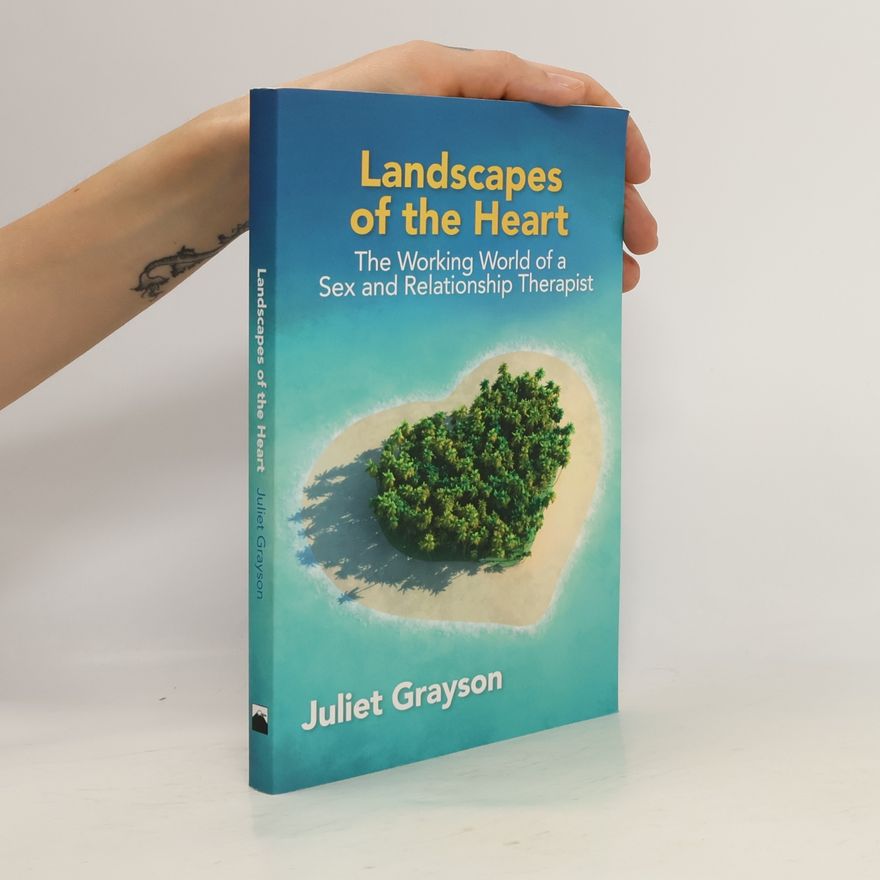 Juliet Grayson Landscapes of the heart : the working world of a sex and relationship therapist