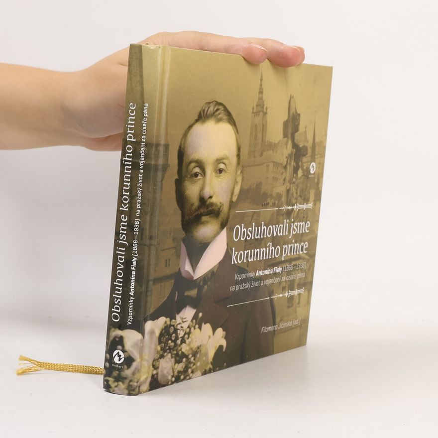 Antonín Fiala Obsluhovali jsme korunního prince: Vzpomínky Antonína Fialy (1866—1936) na pražský život a vojančení za císaře pána