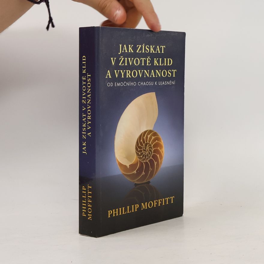 Phillip Moffitt Jak získat v životě klid a vyrovnanost. Od emočního chaosu k ujasnění