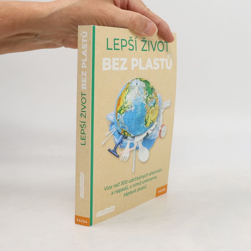Kolektiv autorů Lepší život bez plastů : více než 300 udržitelných alternativ a nápadů, s nimiž unikneme záplavě plastu