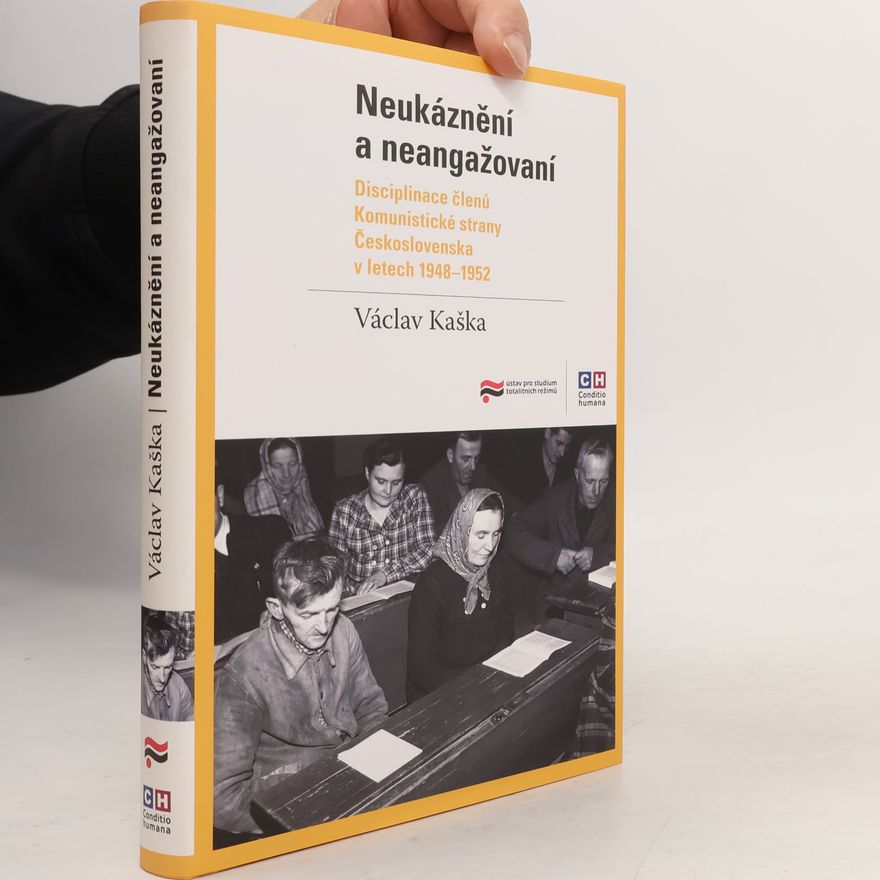 Václav Kaška Neukáznění a neangažovan. Disciplinace členů Komunistické strany Československa v letech 1948-1952