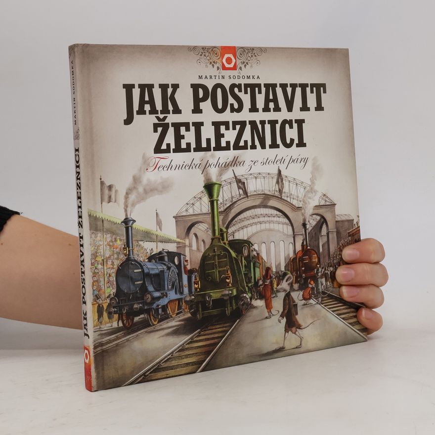 Martin Sodomka Jak postavit železnici. Technická pohádka ze století páry