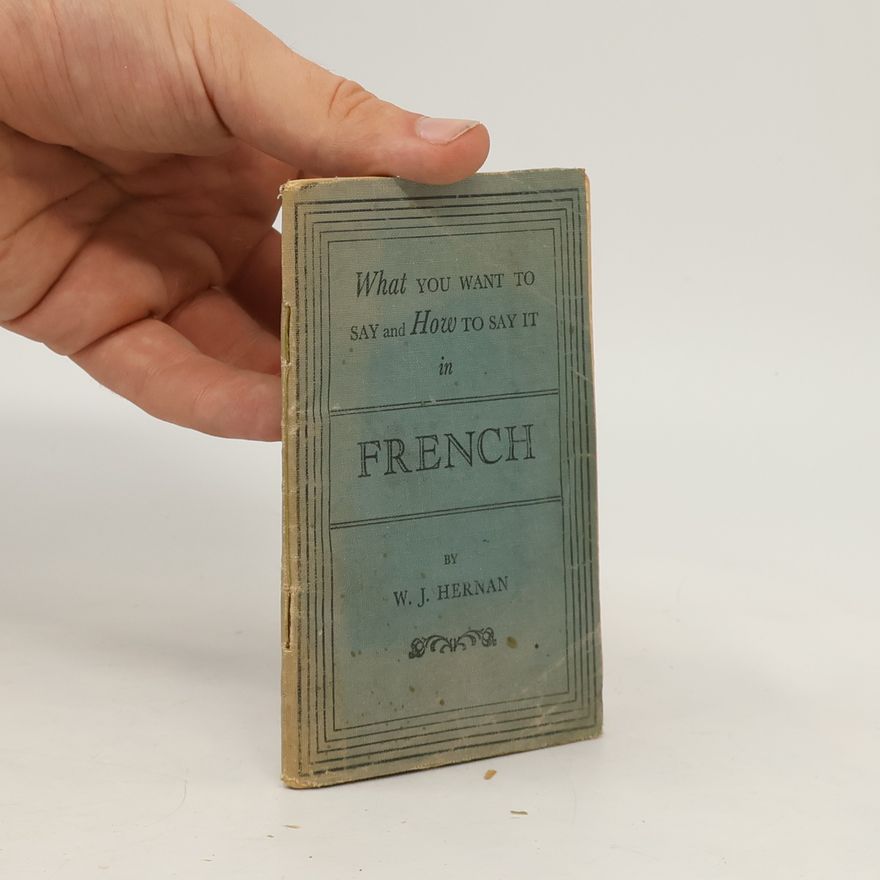 W. J. Hernan What You Want to Say and How to Say It in French