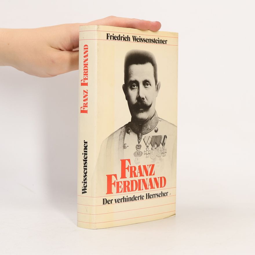 Friedrich Weissensteiner Franz Ferdinand. Der verhinderte Herrscher
