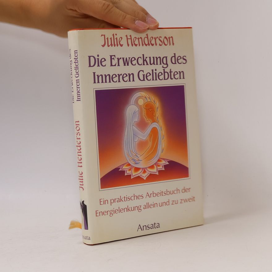 Julie Henderson Die Erweckung des Inneren Geliebten. Ein praktisches Arbeitsbuch der Energielenkung allein und zu zweit