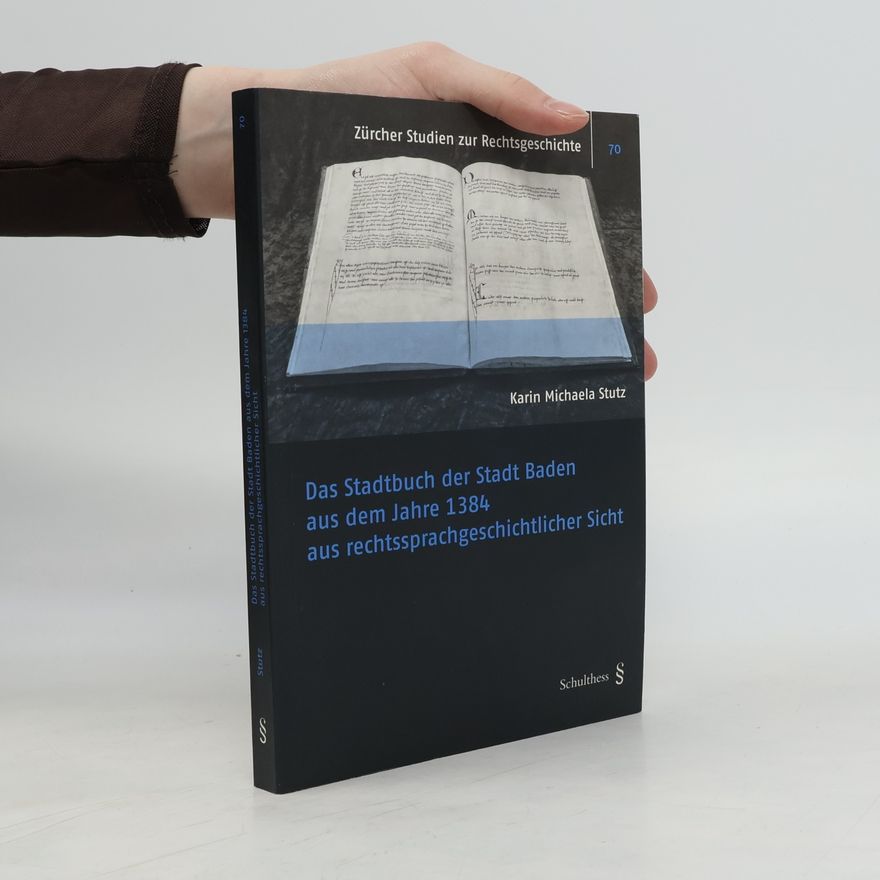 Karin Michaela Stutz Zürcher Studien zur Rechtsgeschichte - 70: Das Stadtbuch der Stadt Baden aus dem Jahre 1384 aus rechtssprachgeschichtlicher Sicht