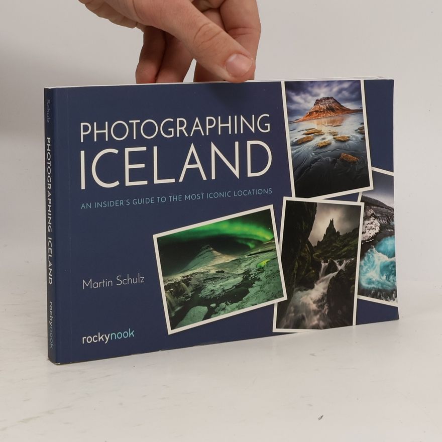 Martin R. Schulz Photographing Iceland: An Insider's Guide to the Most Iconic Locations