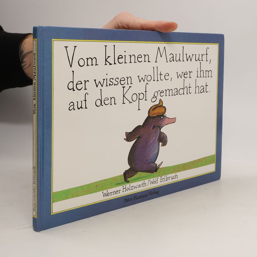 Werner Holzwarth Vom kleinen Maulwurf, der wissen wollte, wer ihm auf den Kopf gemacht hat