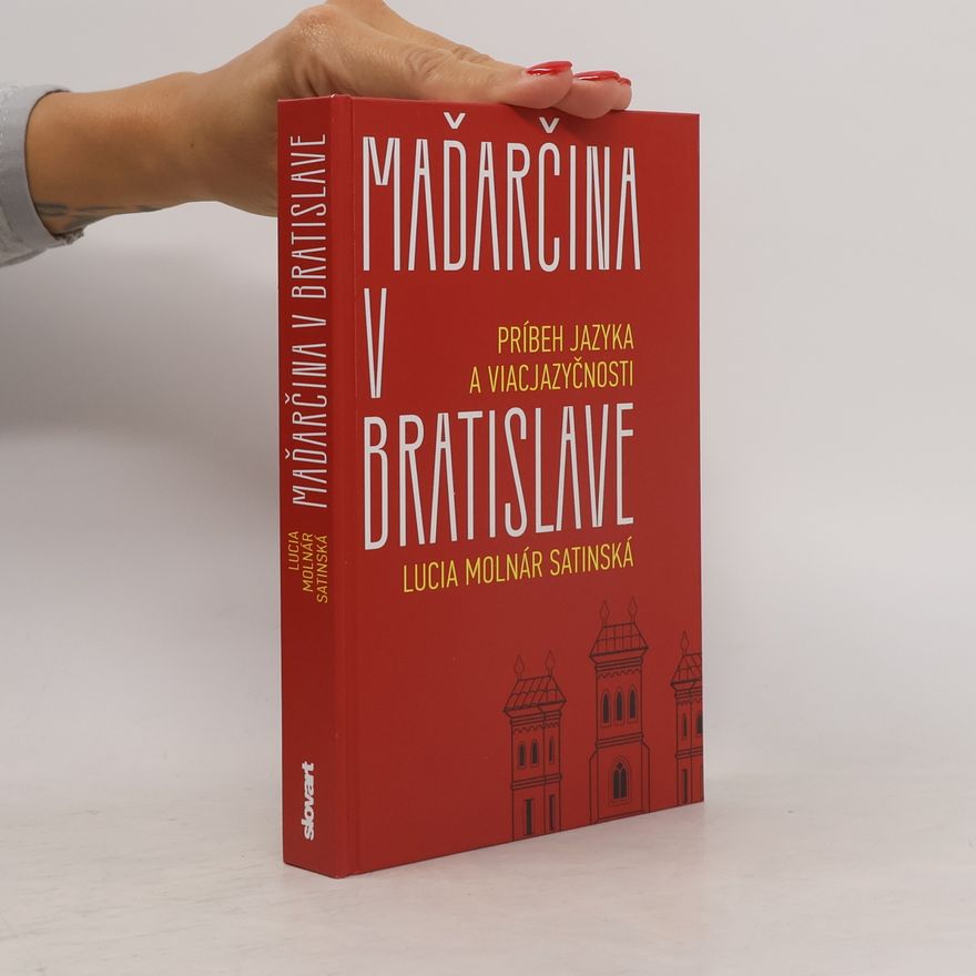 Lucia Molnár Satinská Maďarčina v Bratislave: Príbeh jazyka a viacjazyčnosti