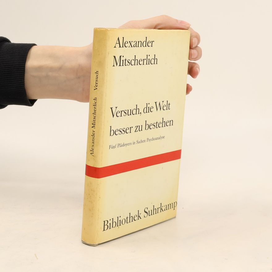 Alexander Mitscherlich Versuch, die Welt besser zu bestehen. Fünf Plädoyers in Sachen Psychoanalyse
