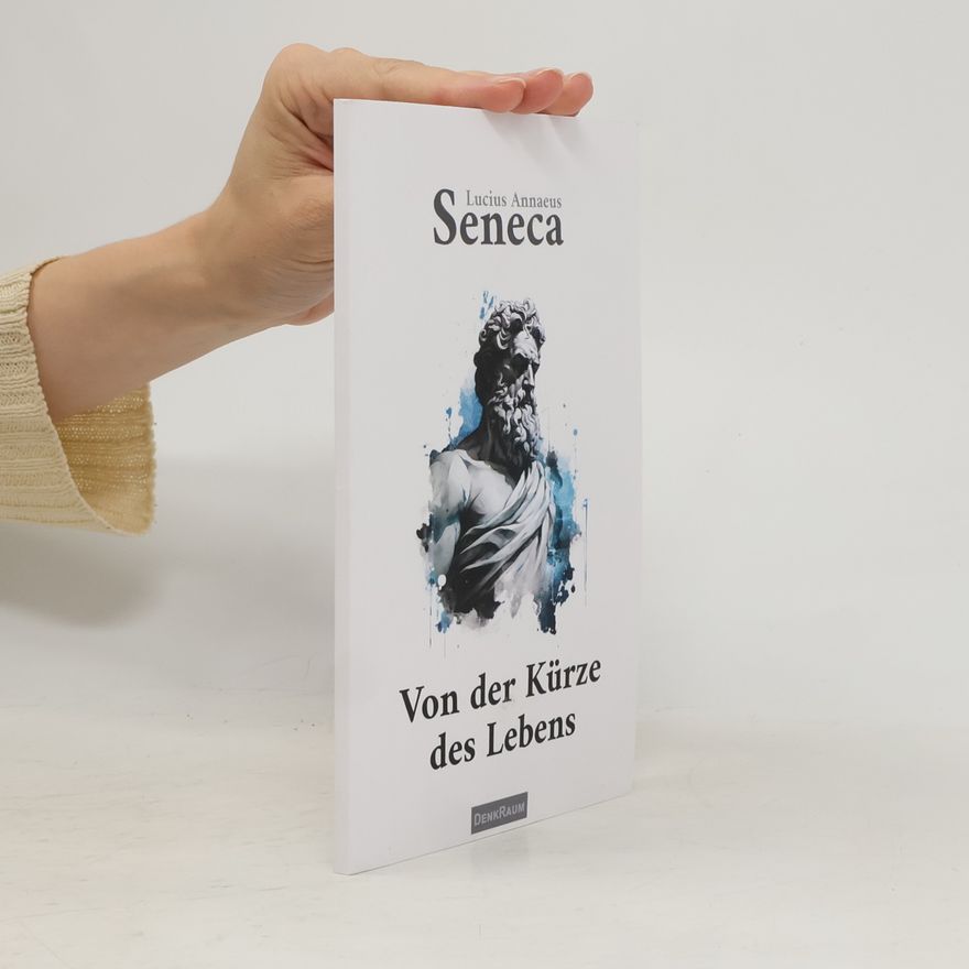 Lucius Annaeus Seneca Die Weisheiten der Stoiker: Von der Kürze des Lebens