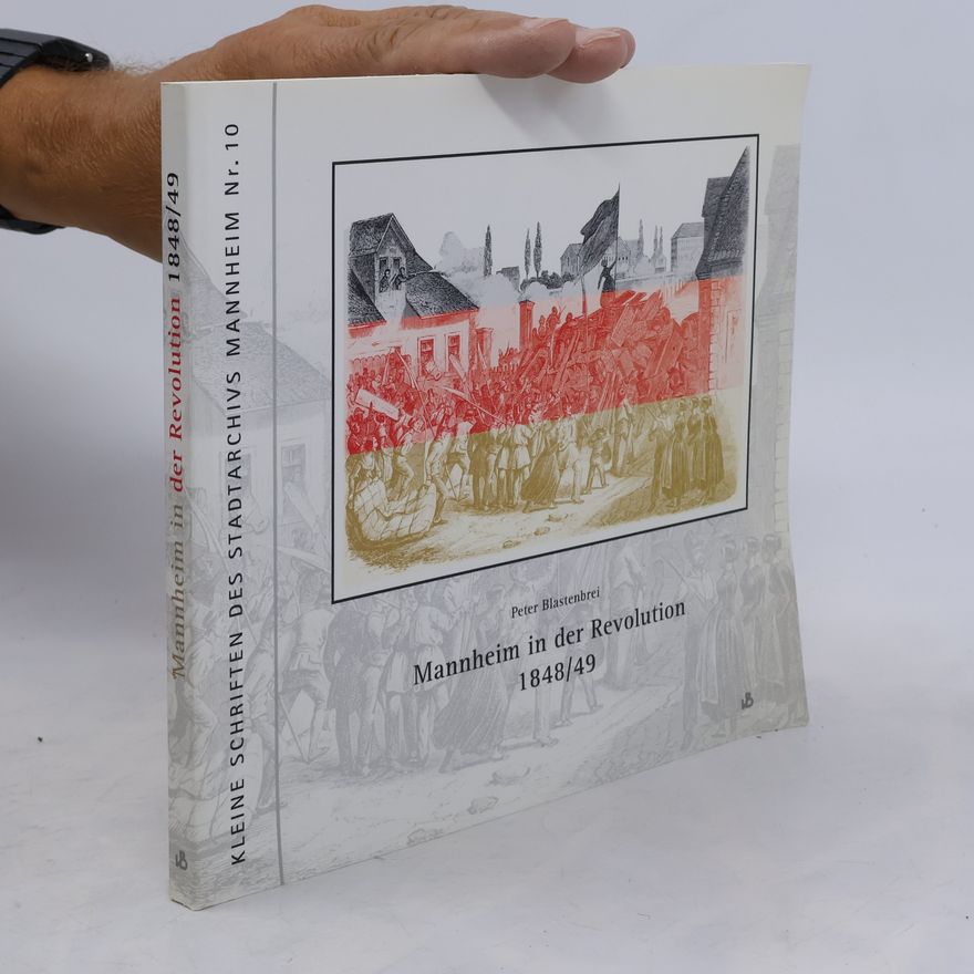 Peter Blastenbrei Kleine Schriften des Stadtarchivs Mannheim - 10: Mannheim in der Revolution 1848/49