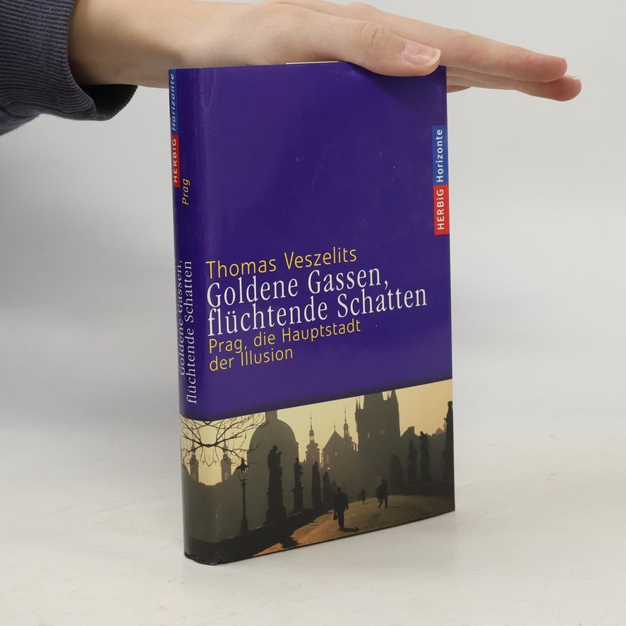Thomas Veszelits Goldene Gassen, flüchtende Schatten : Prag, die Hauptstadt der Illusion