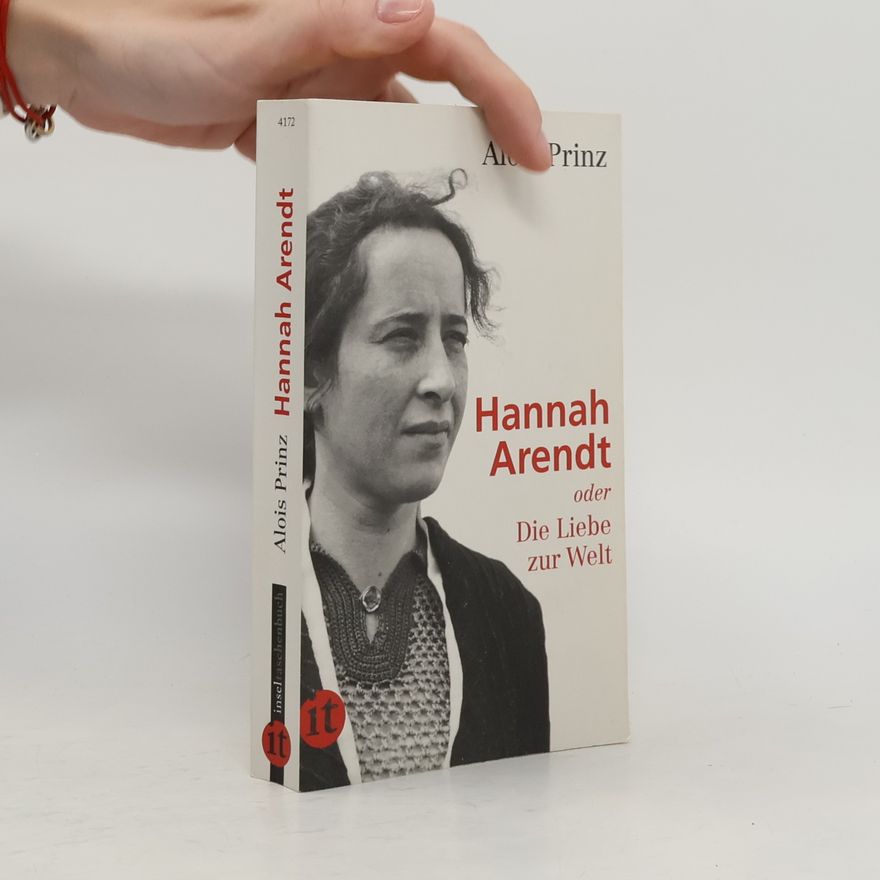 Alois Prinz Hannah Arendt oder Die Liebe zur Welt