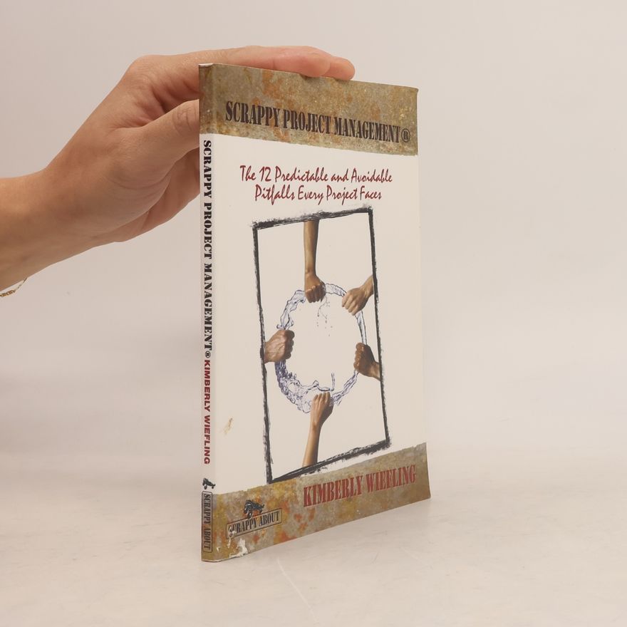 Kimberly Wiefling Scrappy project management : the 12 predictable and avoidable pitfalls that every project faces