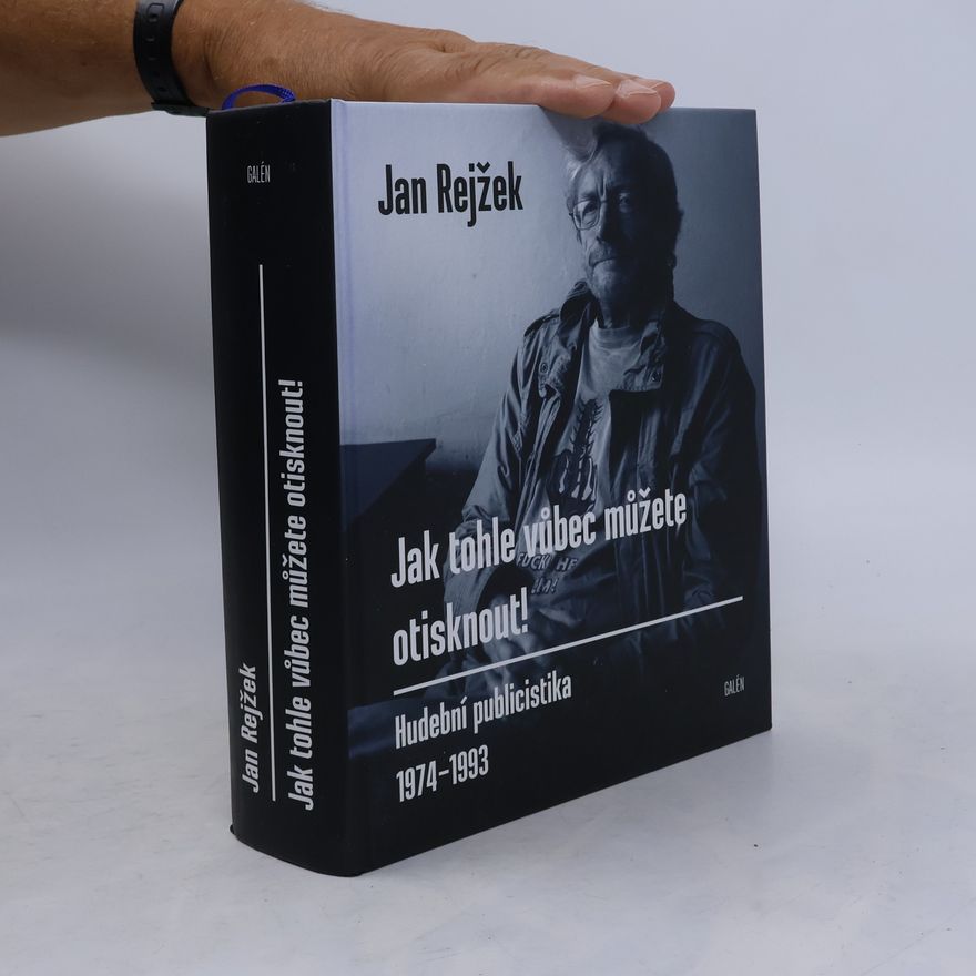 Jan Rejžek Jak tohle vůbec můžete otisknout! Hudební publicistika 1974-1993