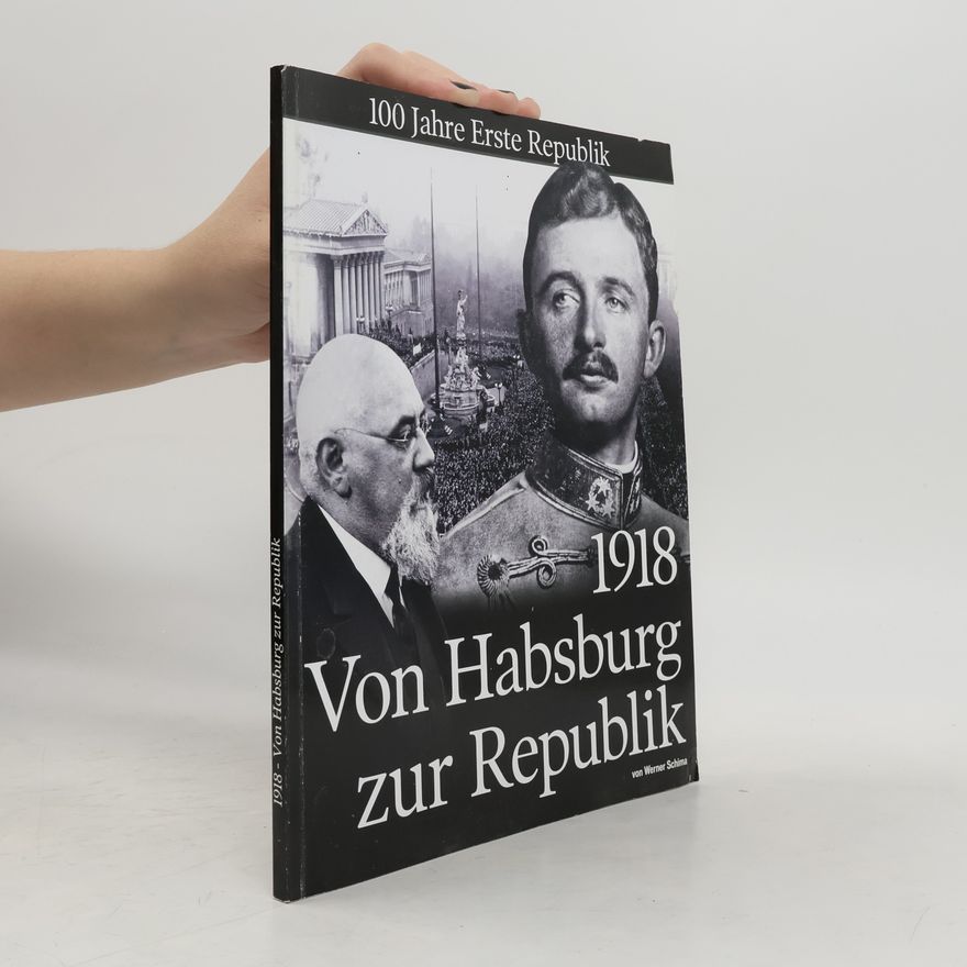 Werner Schima 1918 - Von Habsburg zur Republik: 100 Jahre Erste Republik