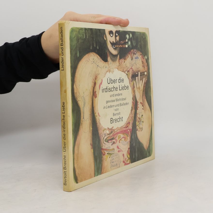 Bertolt Brecht Über die irdische Liebe und andere gewisse Welträtsel in Liedern und Balladen