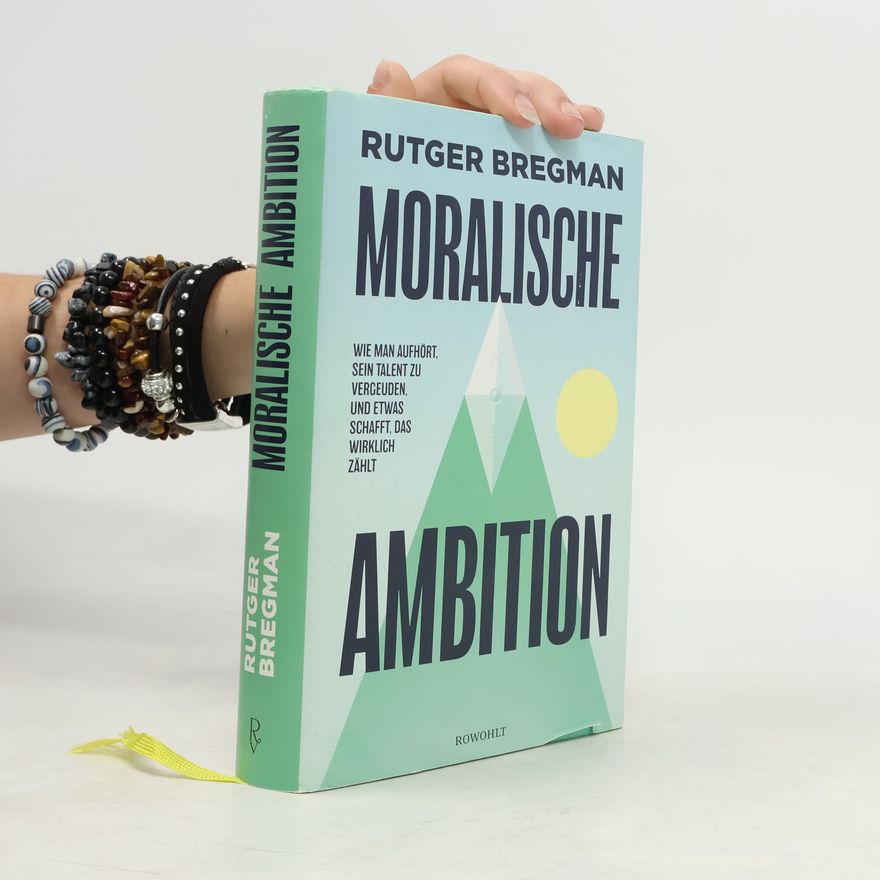 Rutger Bregman Moralische Ambition. Wie man aufhört, sein Talent zu vergeuden, und etwas schafft, das wirklich zählt