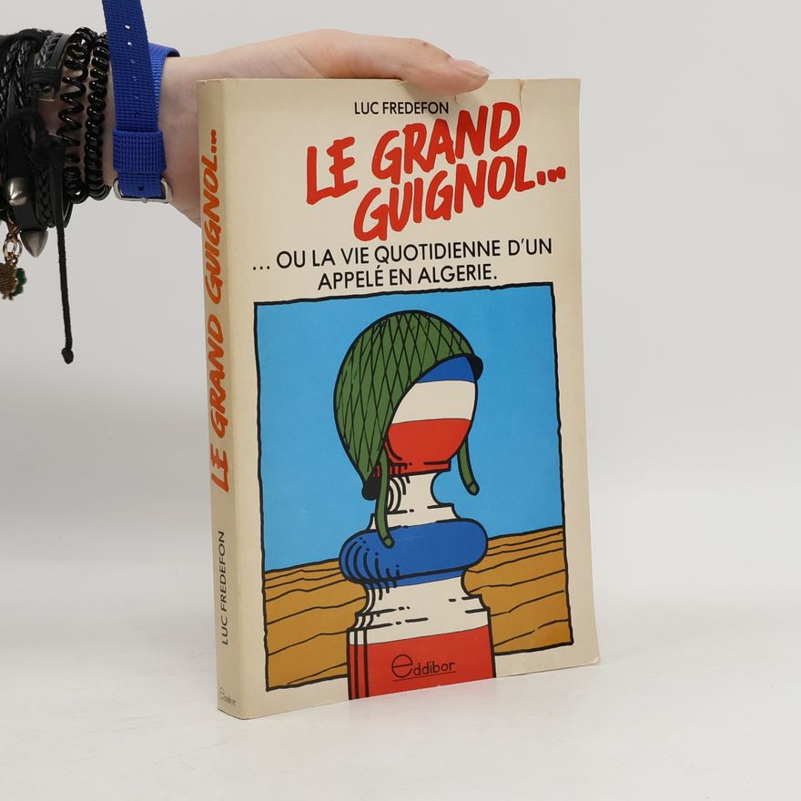 Luc Frédefon Le grand guignol, ou, la vie quotidienne d'un appelé en Algérie