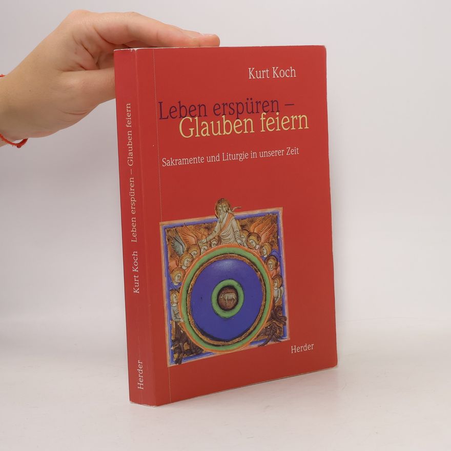 Kurt Koch Leben erspüren, Glauben feiern. Sakramente und Liturgie in unserer Zeit.