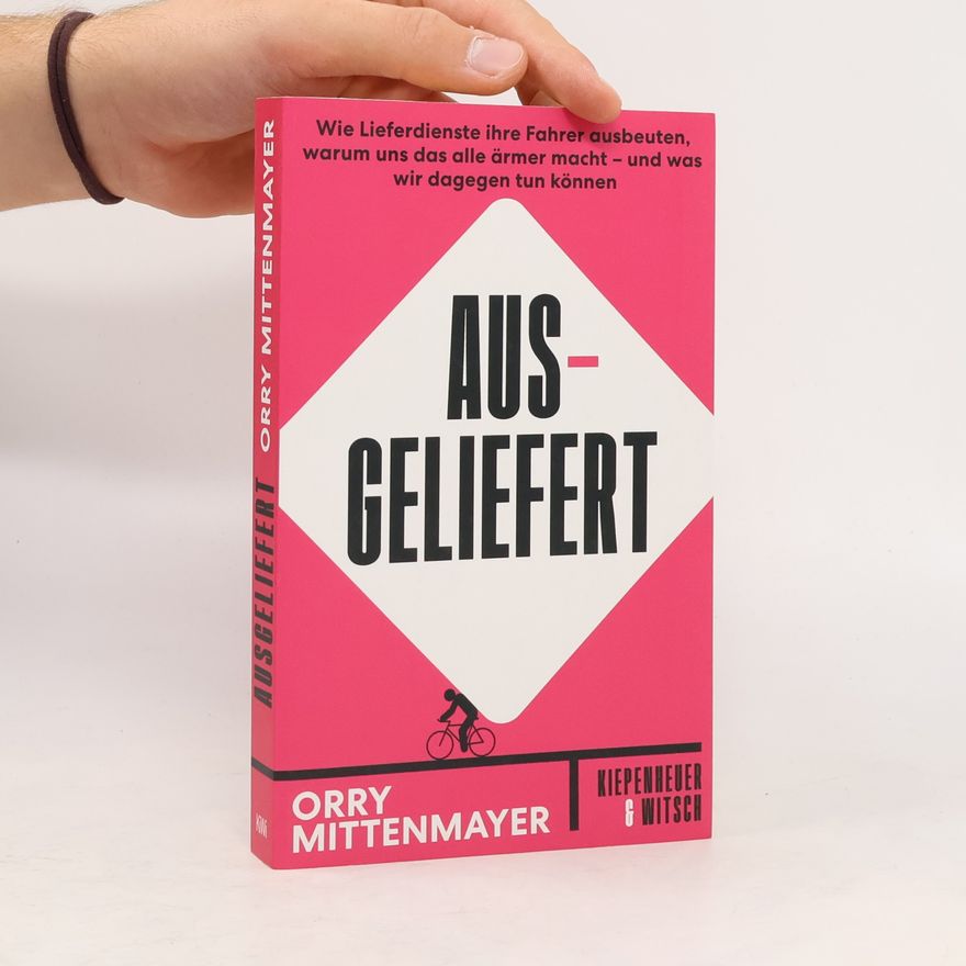 Orry Mittenmayer Ausgeliefert. Wie Lieferdienste ihre Fahrer ausbeuten, warum uns das alle ärmer macht – und was wir dagegen tun können