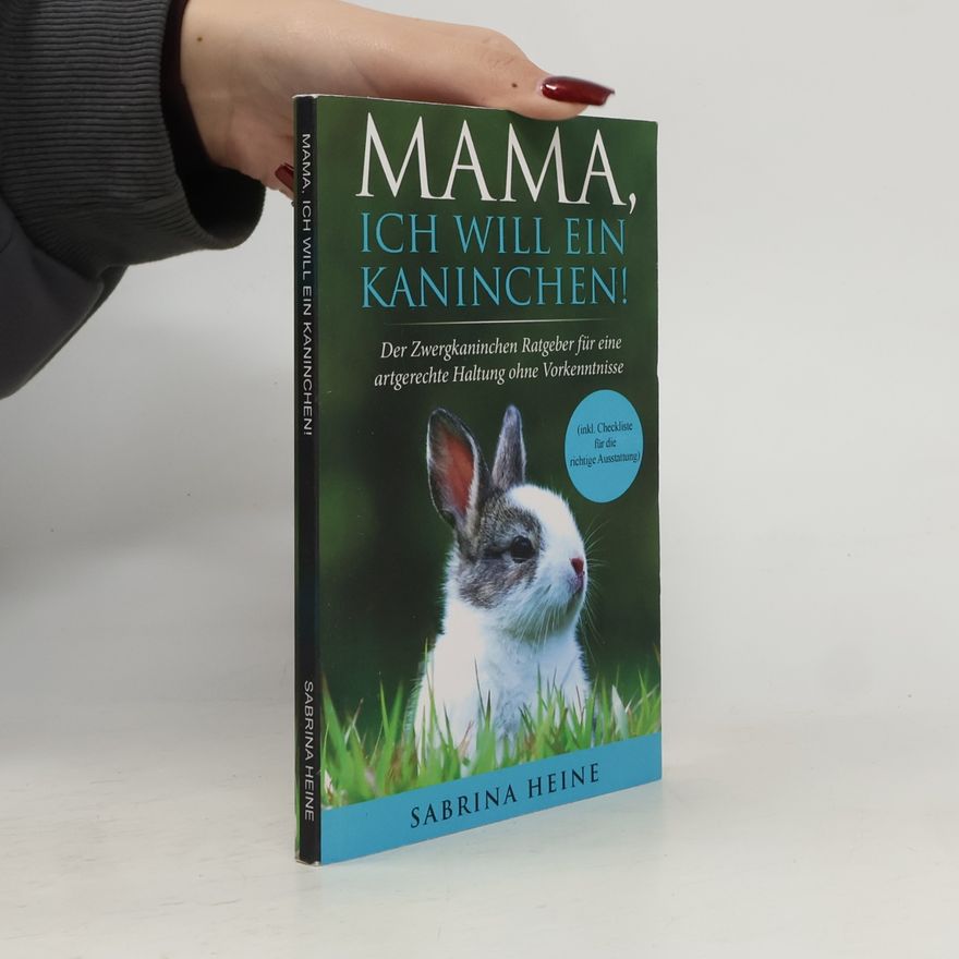 Sabrina Heine Mama, ich will ein Kaninchen! Der Zwergkaninchen Ratgeber für eine artgerechte Haltung ohne Vorkenntnisse