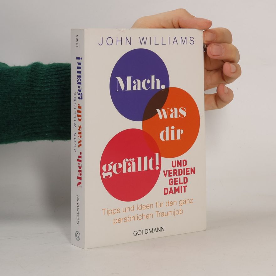 John Williams Mach, was dir gefällt!. Und verdien Geld damit - Tipps und Ideen für den ganz persönlichen Traumjob