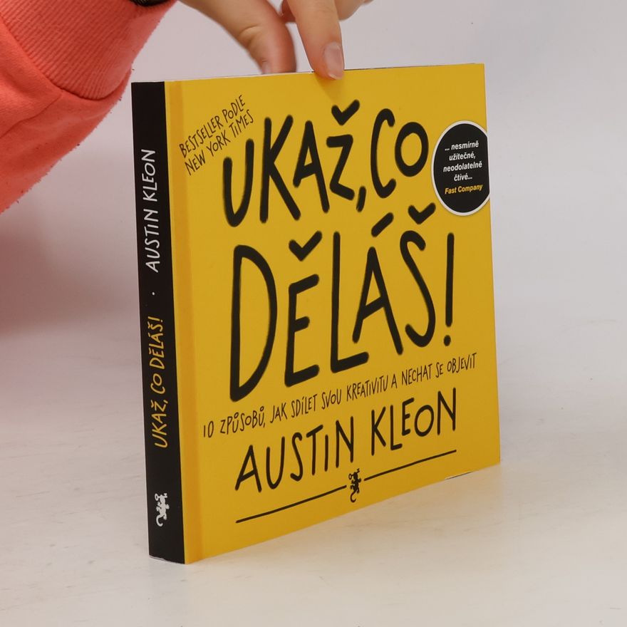 Austin Kleon Ukaž, co děláš! 10 způsobů, jak sdílet svou kreativitu a nechat se objevit