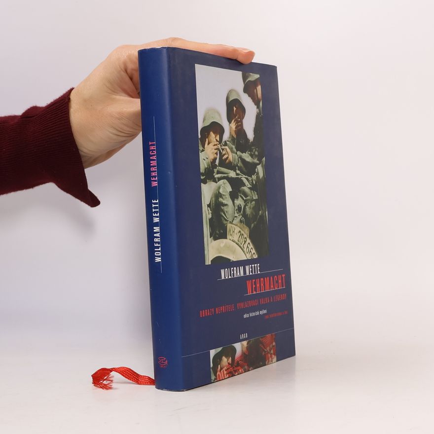Wolfram Wette Wehrmacht. Obrazy nepřítele, vyhlazovací válka a legendy