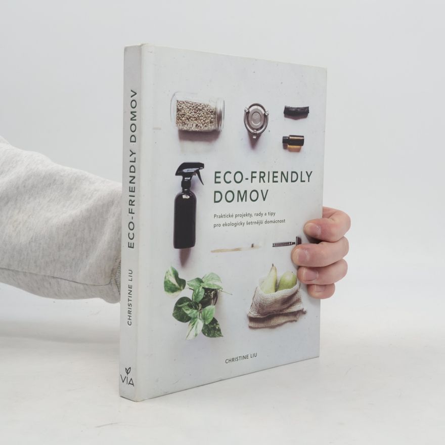 Christine Liu Eco-friendly domov: Praktické projekty, rady a tipy pro ekologicky šetrnější domácnost