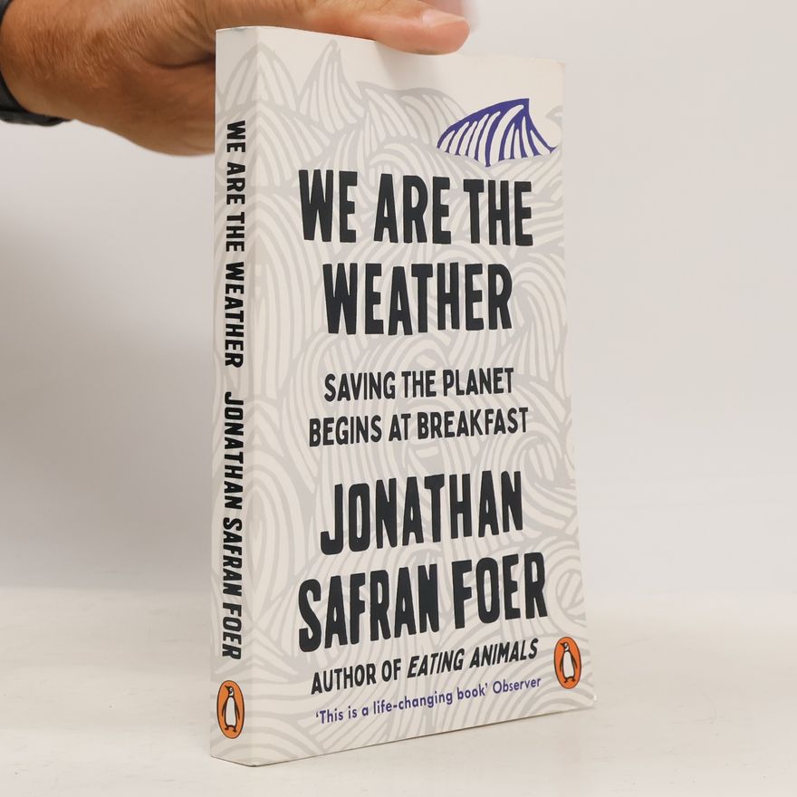 Jonathan Safran Foer We Are the Weather : Saving the planet begins at breakfast