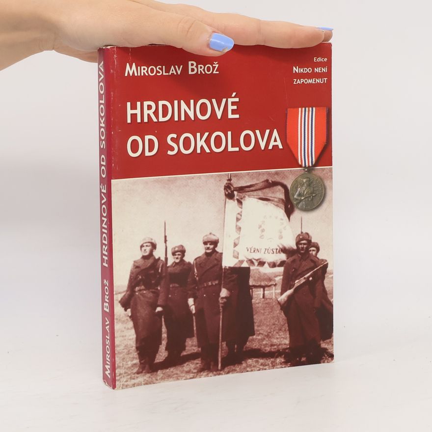 Miroslav Brož Hrdinové od Sokolova : 1. čs. samostatný polní prapor v SSSR : seznam příslušníků praporu a účastníků bitvy u Sokolova 8. března 1943