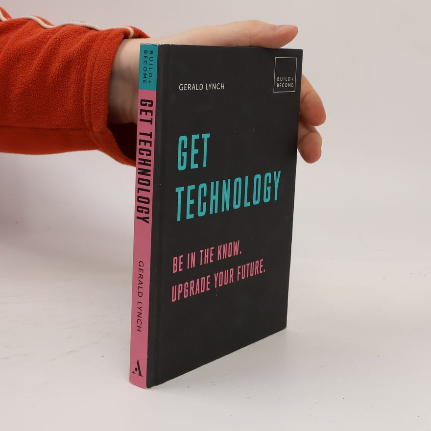 Gerald Lynch BUILD+BECOME: Get Technology: Be In The Know. Upgrade Your Future