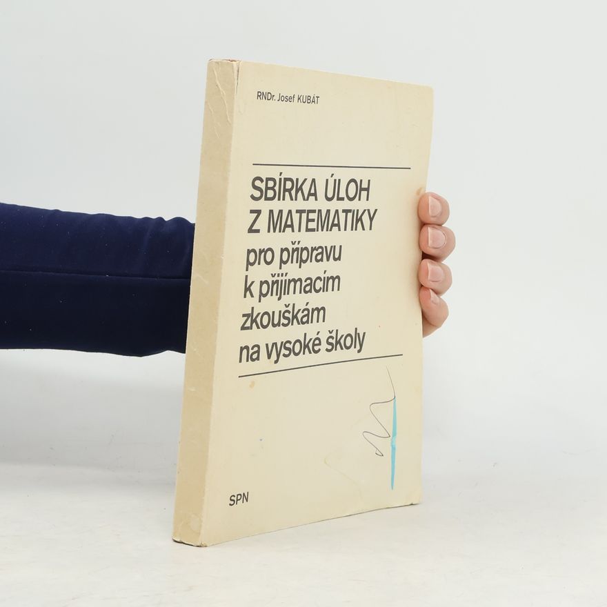 Josef Kubát Sbírka úloh z matematiky pro přípravu k přijímacím zkouškám na vysoké školy
