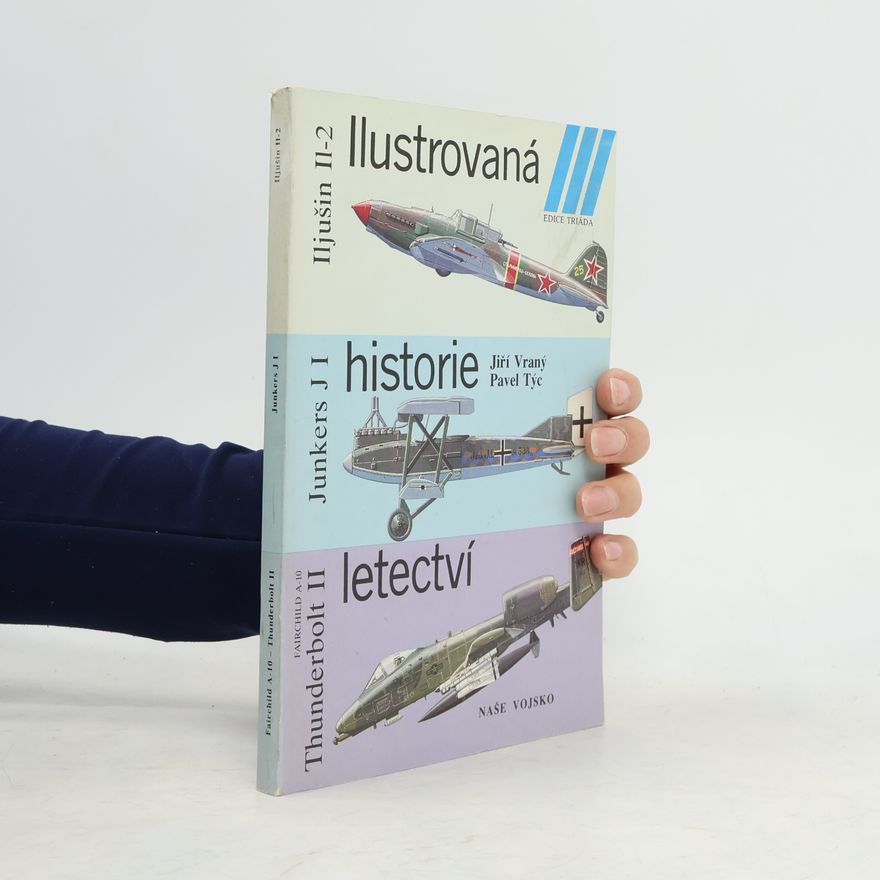 Pavel Týc Ilustrovaná historie letectví. Iljušin Il-2, Junkers J I, Fairchild A-10, Thunderbolt II