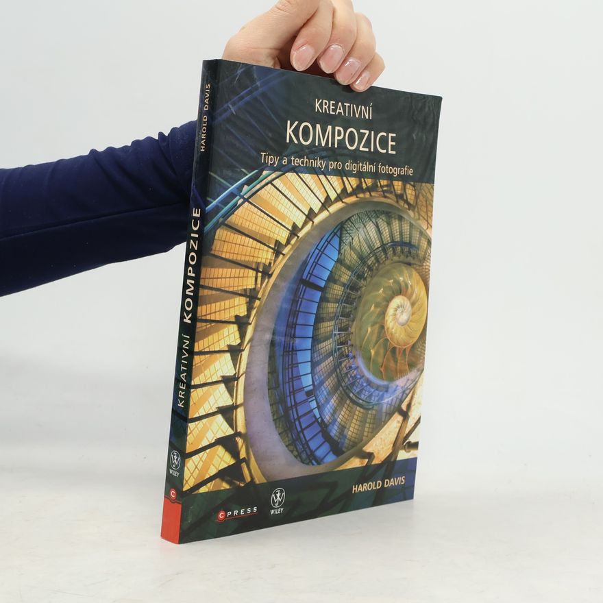 Harold Davis Kreativní kompozice: Tipy a techniky pro digitální fotografie