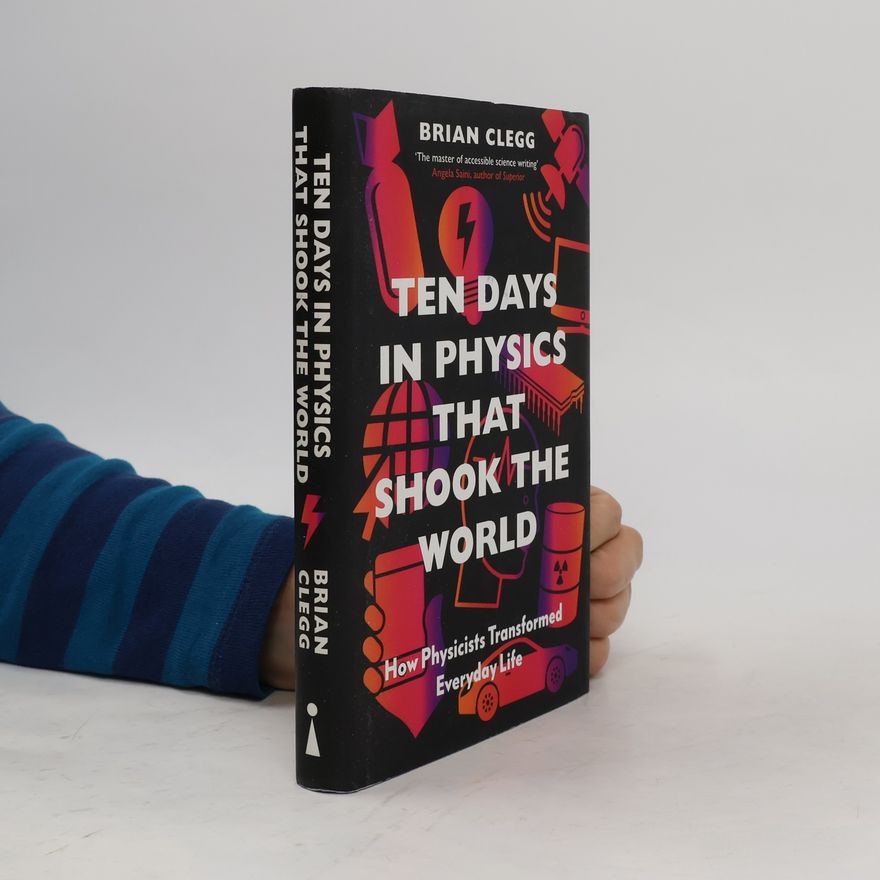 Brian Clegg Ten days in physics that shook the world : how physicists transformed everday life