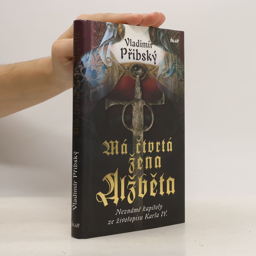 Vladimír Přibský Má čtvrtá žena Alžběta. Neznámé kapitoly ze životopisu Karla IV.